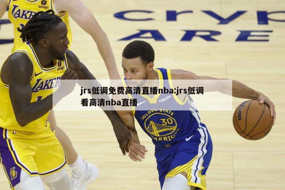 jrs低調(diào)免費(fèi)高清直播nba:jrs低調(diào)看高清nba直播