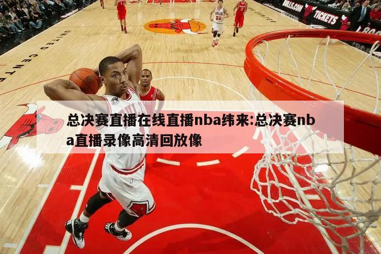 總決賽直播在線直播nba緯來:總決賽nba直播錄像高清回放像