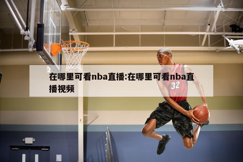 在哪里可看nba直播:在哪里可看nba直播視頻