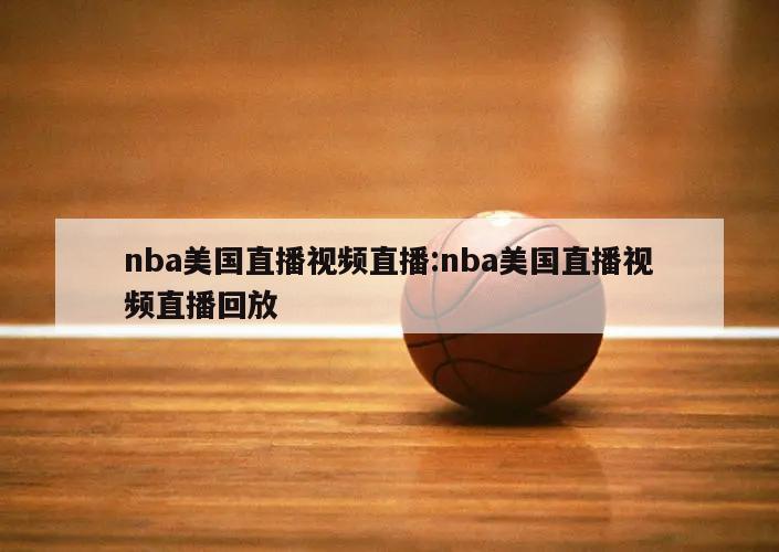 nba美國直播視頻直播:nba美國直播視頻直播回放