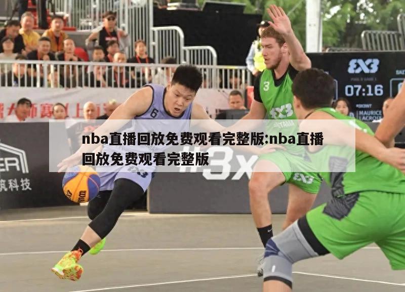 nba直播回放免費觀看完整版:nba直播回放免費觀看完整版