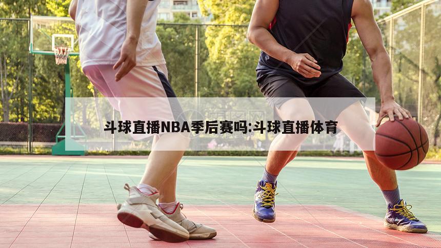 斗球直播NBA季后賽嗎:斗球直播體育