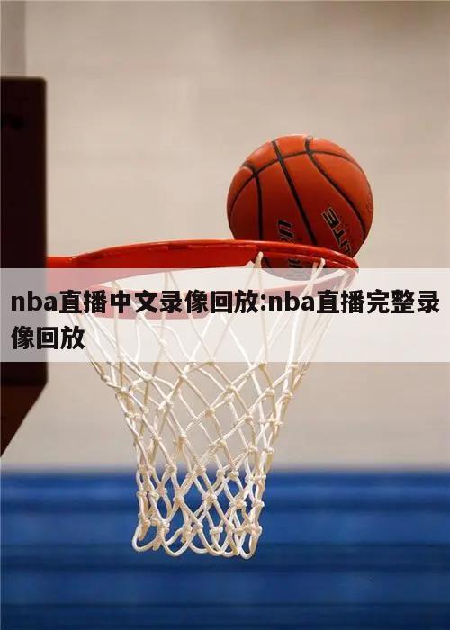 nba直播中文錄像回放:nba直播完整錄像回放