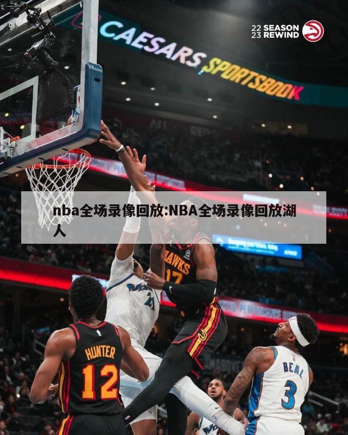 nba全場(chǎng)錄像回放:NBA全場(chǎng)錄像回放湖人