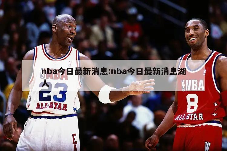 nba今日最新消息:nba今日最新消息湖人