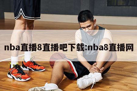 nba直播8直播吧下載:nba8直播網(wǎng)