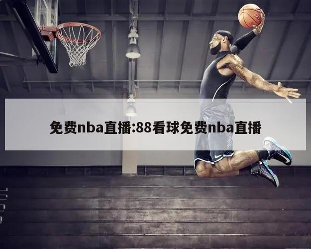 免費(fèi)nba直播:88看球免費(fèi)nba直播