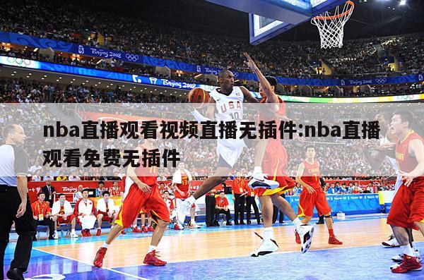 nba直播觀看視頻直播無(wú)插件:nba直播觀看免費(fèi)無(wú)插件