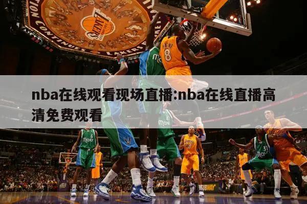 nba在線觀看現(xiàn)場直播:nba在線直播高清免費觀看