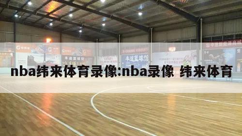 nba緯來體育錄像:nba錄像 緯來體育