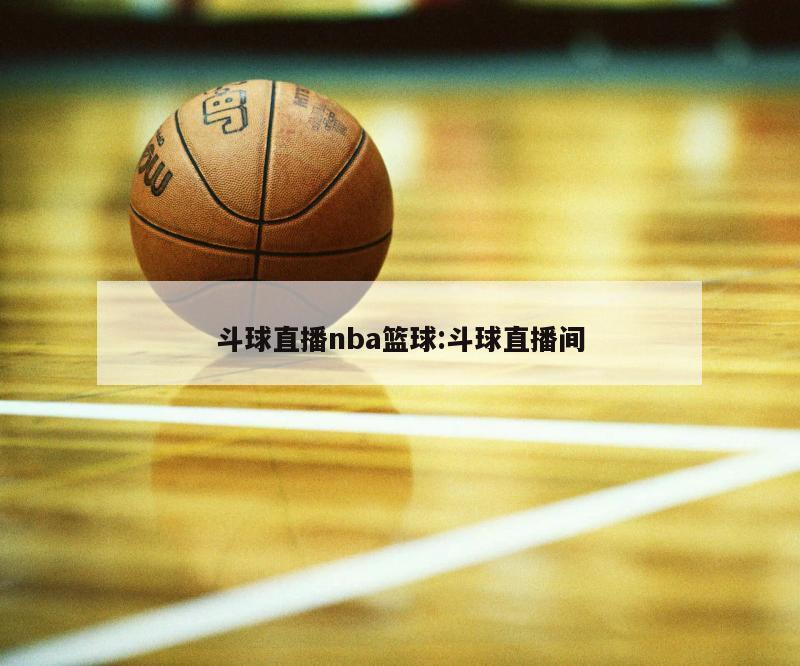 斗球直播nba籃球:斗球直播間