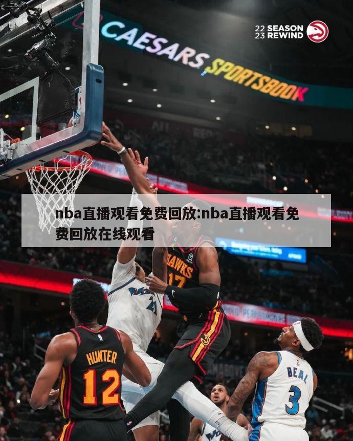 nba直播觀看免費回放:nba直播觀看免費回放在線觀看