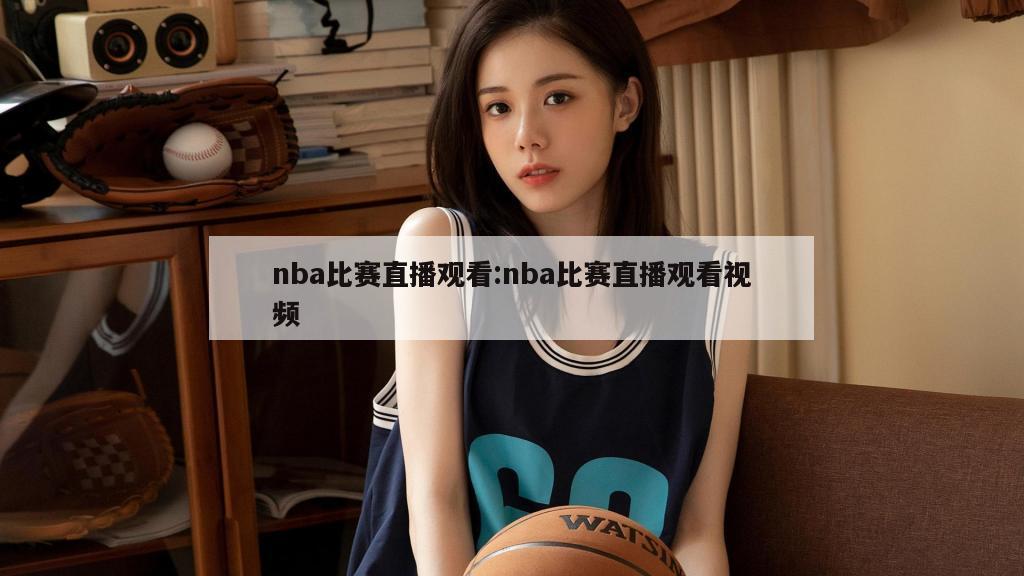 nba比賽直播觀看:nba比賽直播觀看視頻