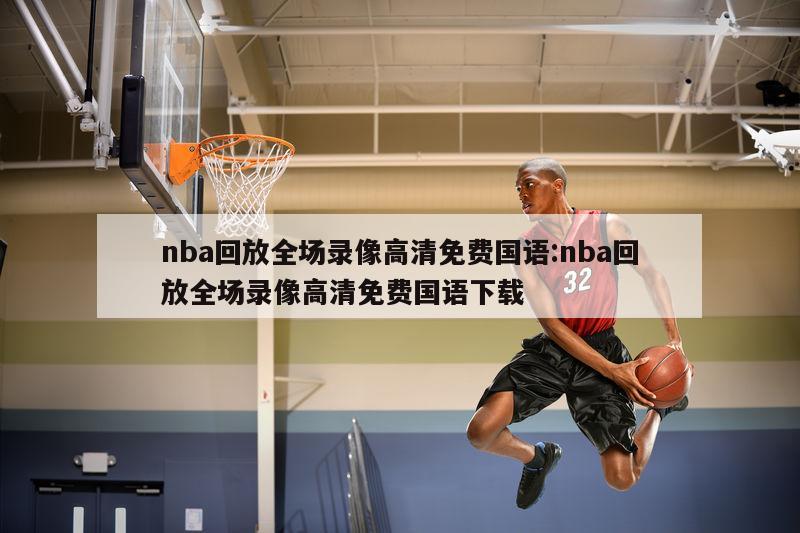 nba回放全場(chǎng)錄像高清免費(fèi)國(guó)語(yǔ):nba回放全場(chǎng)錄像高清免費(fèi)國(guó)語(yǔ)下載