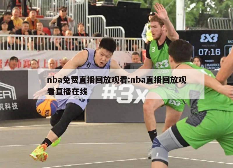 nba免費(fèi)直播回放觀看:nba直播回放觀看直播在線