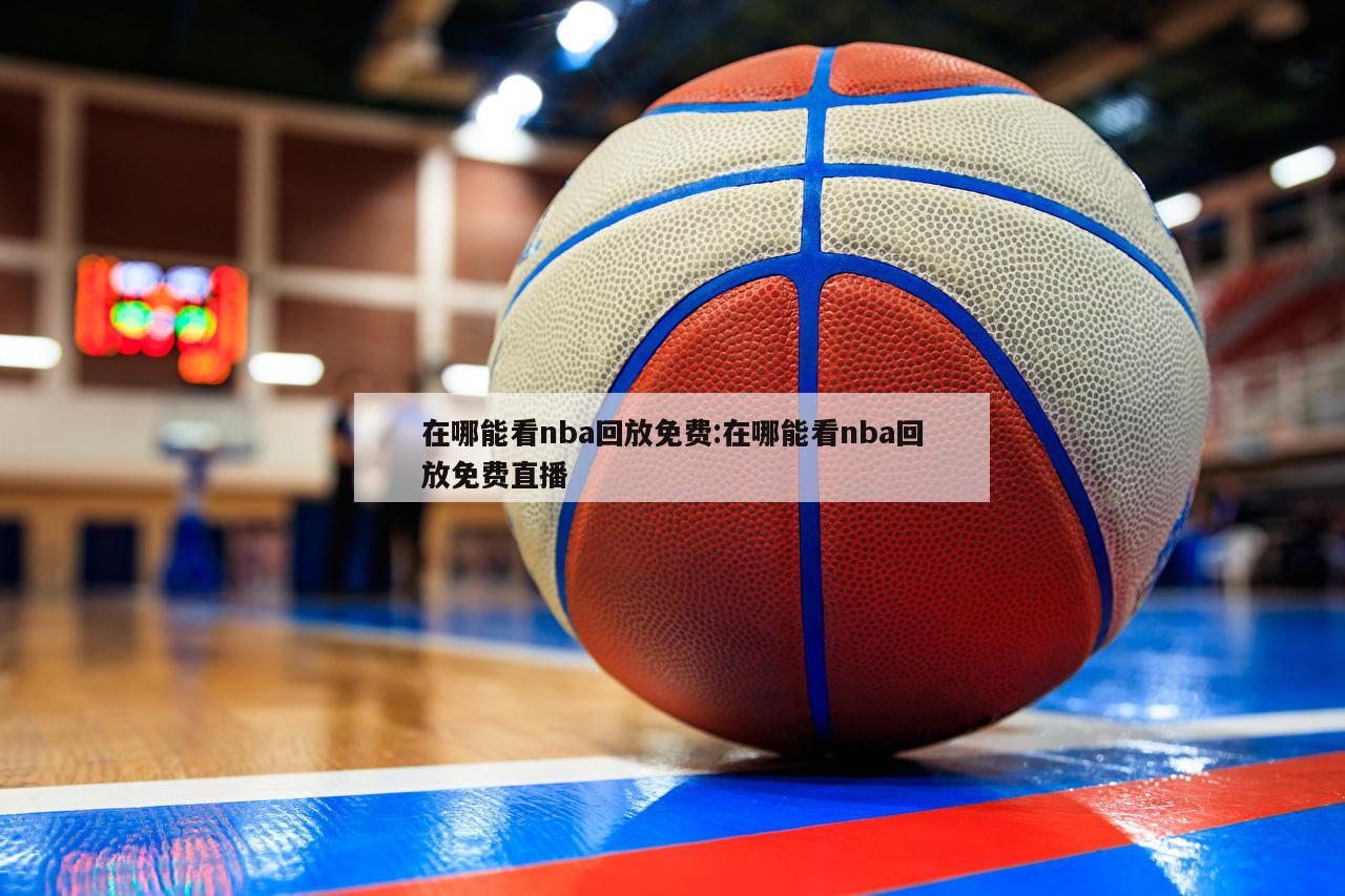 在哪能看nba回放免費(fèi):在哪能看nba回放免費(fèi)直播