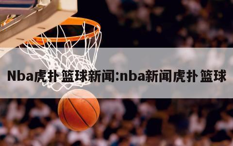 Nba虎撲籃球新聞:nba新聞虎撲籃球