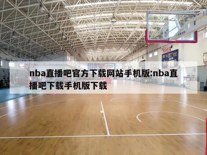 nba直播吧官方下載網(wǎng)站手機(jī)版:nba直播吧下載手機(jī)版下載