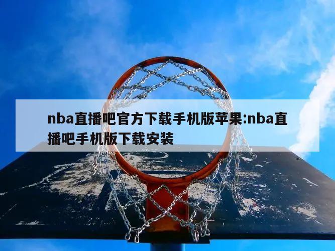 nba直播吧官方下載手機版蘋果:nba直播吧手機版下載安裝