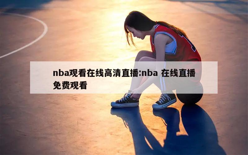 nba觀看在線高清直播:nba 在線直播免費(fèi)觀看