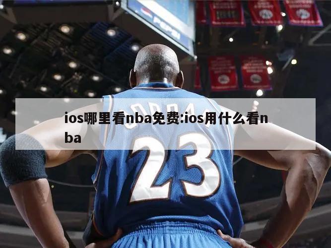 ios哪里看nba免費(fèi):ios用什么看nba