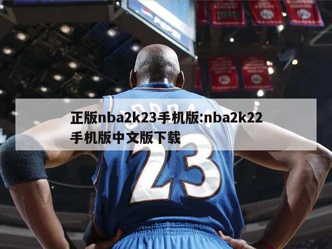 正版nba2k23手機(jī)版:nba2k22手機(jī)版中文版下載