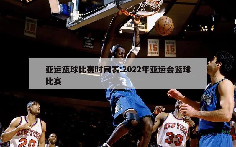 亞運籃球比賽時間表:2022年亞運會籃球比賽