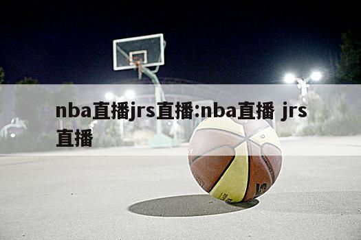 nba直播jrs直播:nba直播 jrs直播