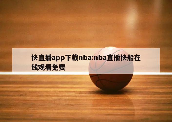 快直播app下載nba:nba直播快船在線觀看免費(fèi)