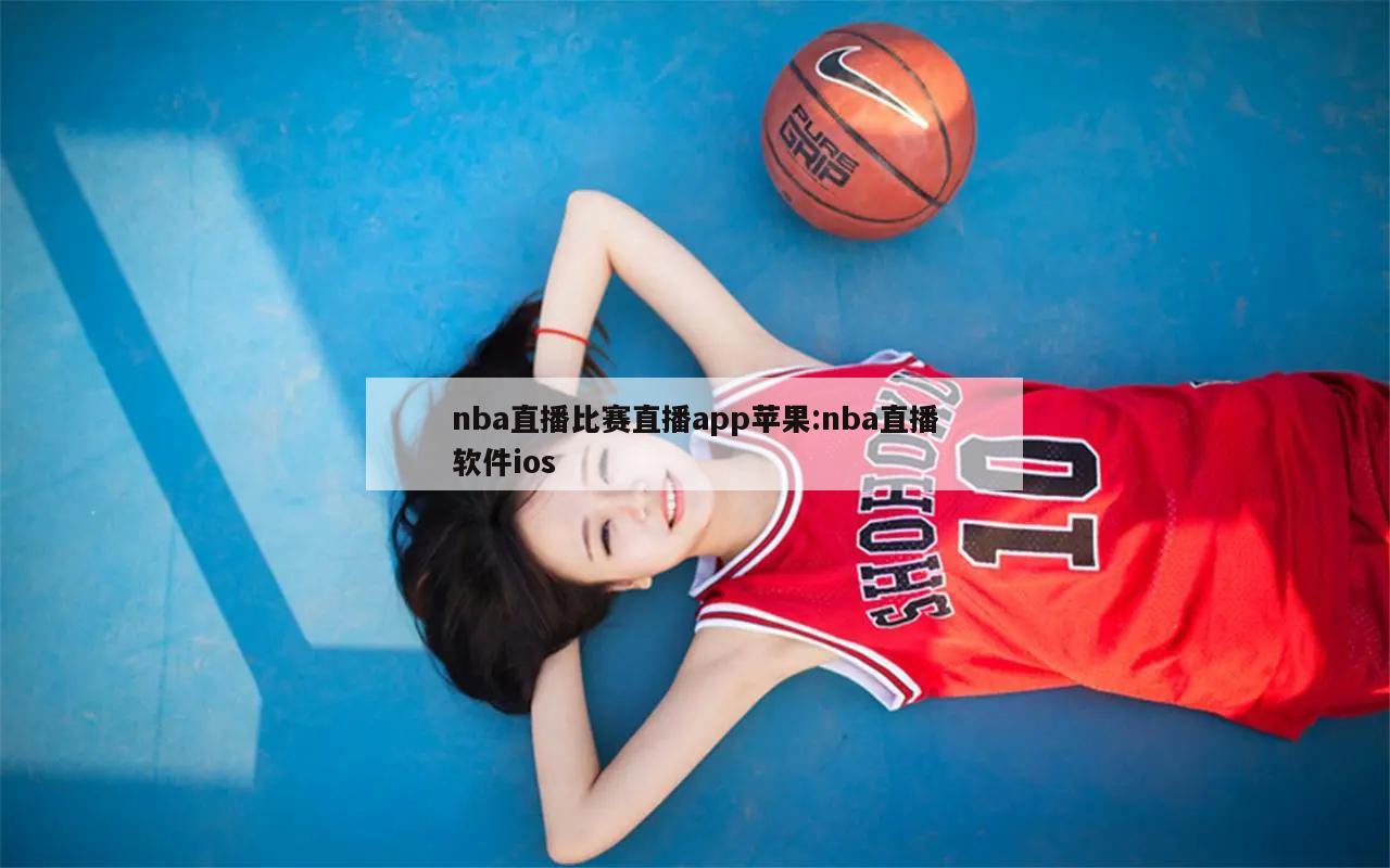 nba直播比賽直播app蘋(píng)果:nba直播軟件ios