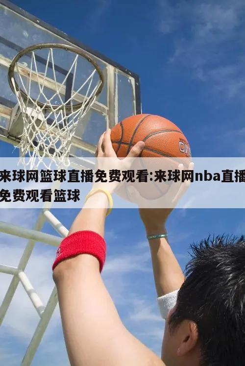 來(lái)球網(wǎng)籃球直播免費(fèi)觀看:來(lái)球網(wǎng)nba直播免費(fèi)觀看籃球