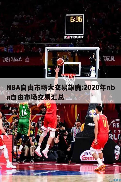 NBA自由市場大交易雄鹿:2020年nba自由市場交易匯總