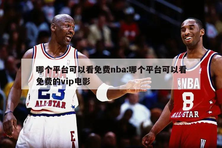 哪個平臺可以看免費nba:哪個平臺可以看免費的vip電影