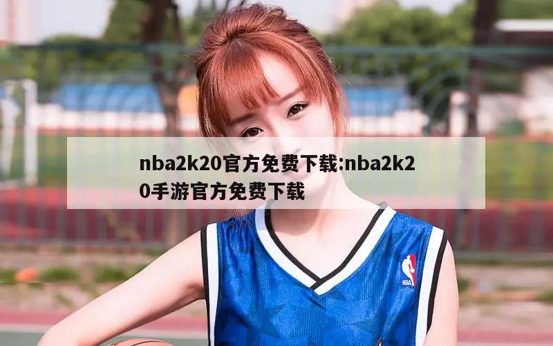 nba2k20官方免費下載:nba2k20手游官方免費下載