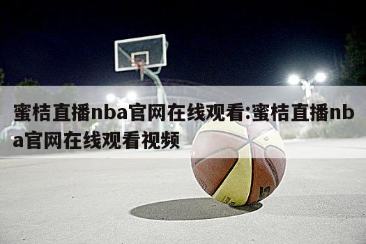 蜜桔直播nba官網(wǎng)在線觀看:蜜桔直播nba官網(wǎng)在線觀看視頻