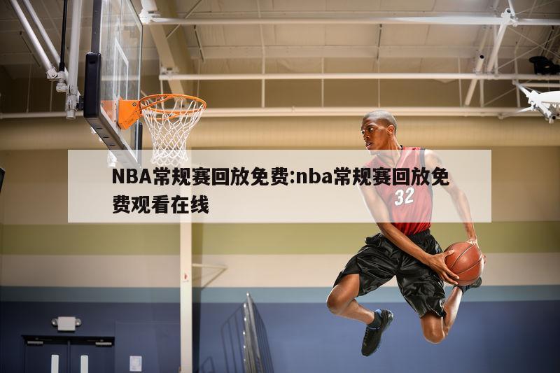 NBA常規(guī)賽回放免費(fèi):nba常規(guī)賽回放免費(fèi)觀看在線