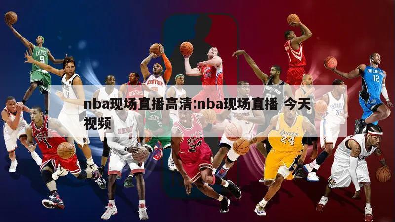 nba現(xiàn)場(chǎng)直播高清:nba現(xiàn)場(chǎng)直播 今天視頻