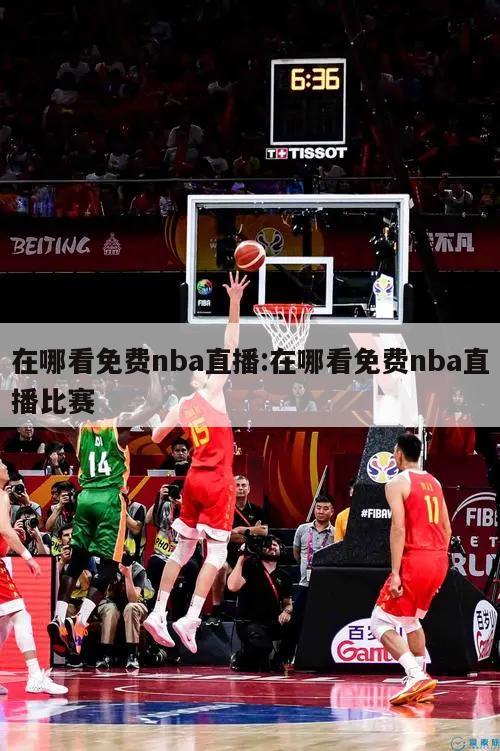 在哪看免費(fèi)nba直播:在哪看免費(fèi)nba直播比賽