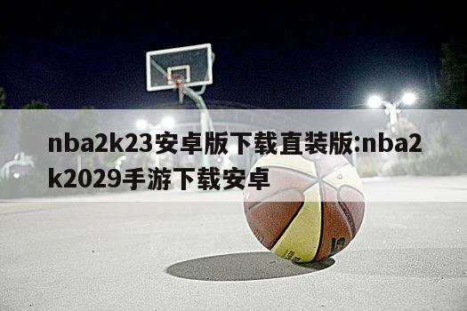 nba2k23安卓版下載直裝版:nba2k2029手游下載安卓