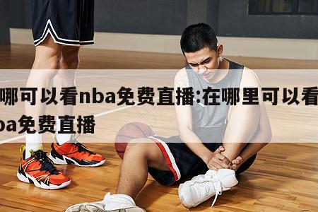 從哪可以看nba免費(fèi)直播:在哪里可以看到nba免費(fèi)直播