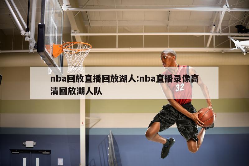 nba回放直播回放湖人:nba直播錄像高清回放湖人隊