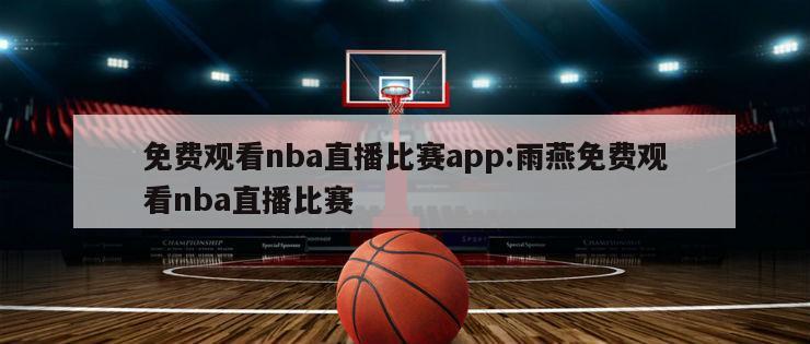 免費觀看nba直播比賽app:雨燕免費觀看nba直播比賽