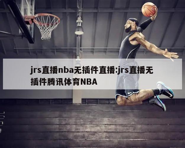 jrs直播nba無插件直播:jrs直播無插件騰訊體育NBA