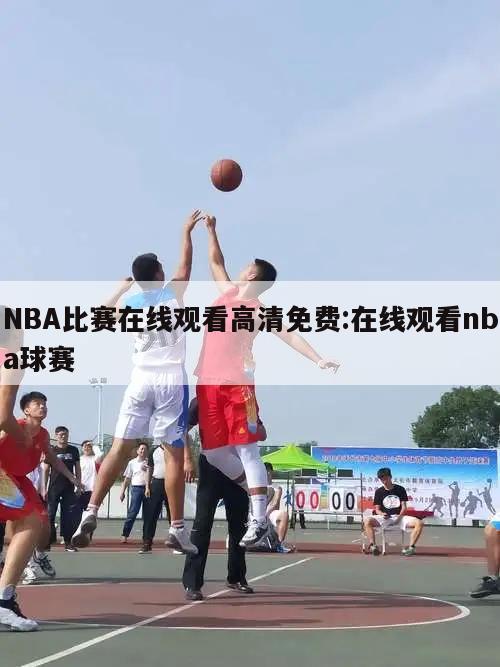 NBA比賽在線觀看高清免費(fèi):在線觀看nba球賽