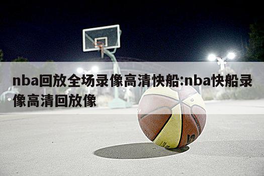 nba回放全場錄像高清快船:nba快船錄像高清回放像