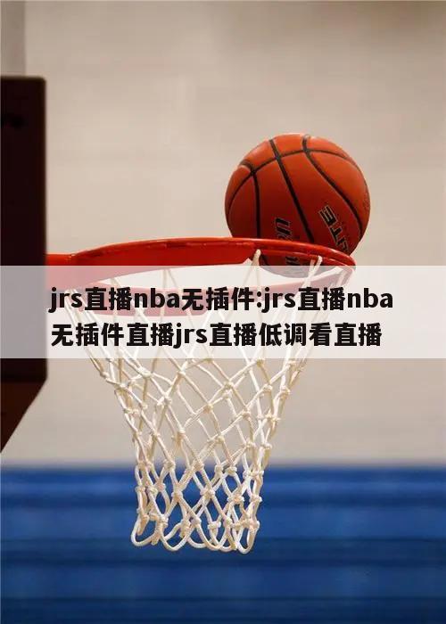 jrs直播nba無插件:jrs直播nba無插件直播jrs直播低調(diào)看直播