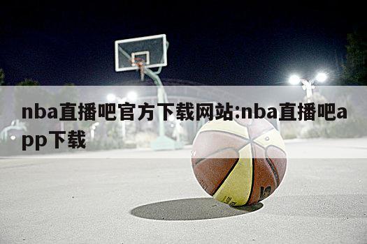 nba直播吧官方下載網(wǎng)站:nba直播吧app下載