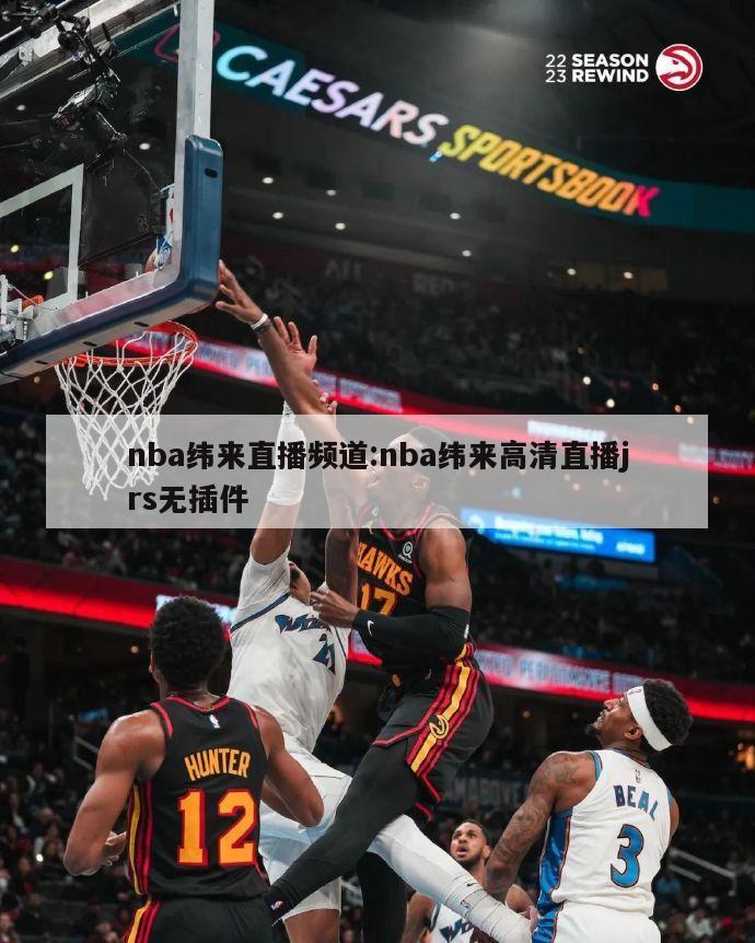 nba緯來直播頻道:nba緯來高清直播jrs無插件