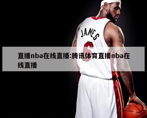 直播nba在線直播:騰訊體育直播nba在線直播