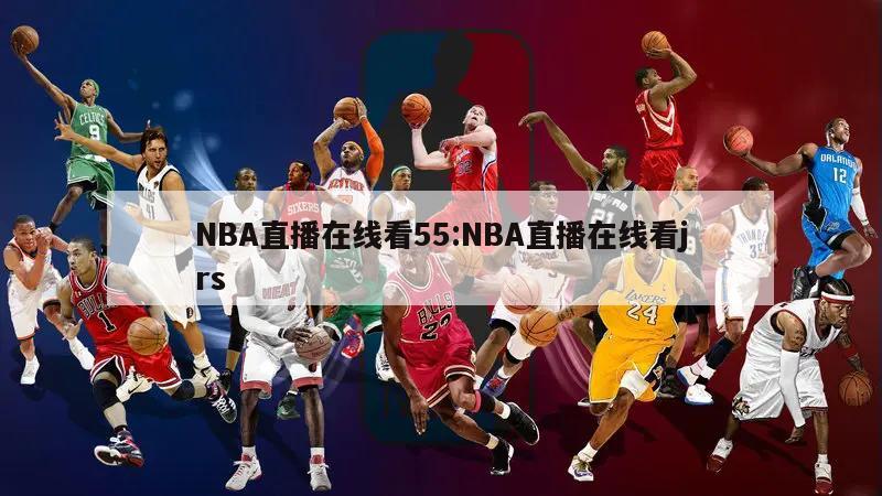 NBA直播在線看55:NBA直播在線看jrs